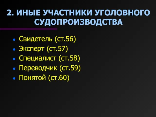 2. ИНЫЕ УЧАСТНИКИ УГОЛОВНОГО СУДОПРОИЗВОДСТВА Свидетель (ст.56) Эксперт (ст.57) Специалист (ст.58) Переводчик (ст.59) Понятой (ст.60)