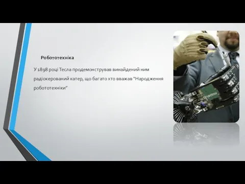 Робототехніка У 1898 році Тесла продемонстрував винайдений ним радіокерований катер, що багато хто вважав “Народження робототехніки”