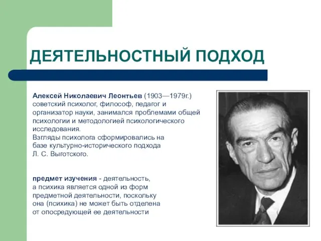 ДЕЯТЕЛЬНОСТНЫЙ ПОДХОД Алексей Николаевич Леонтьев (1903—1979г.) советский психолог, философ, педагог и