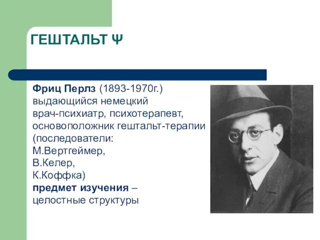 ГЕШТАЛЬТ Ψ Фриц Перлз (1893-1970г.) выдающийся немецкий врач-психиатр, психотерапевт, основоположник гештальт-терапии