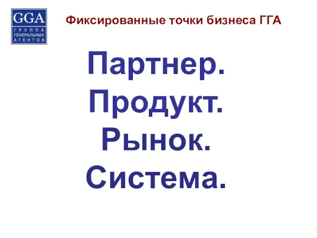 Фиксированные точки бизнеса ГГА Партнер. Продукт. Рынок. Система.