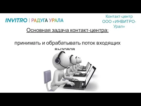 Контакт-центр ООО «ИНВИТРО-Урал» Основная задача контакт-центра: принимать и обрабатывать поток входящих вызовов