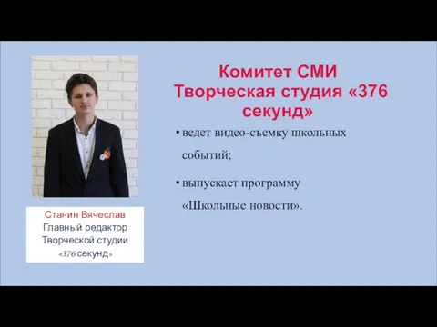 Комитет СМИ Творческая студия «376 секунд» ведет видео-съемку школьных событий; выпускает