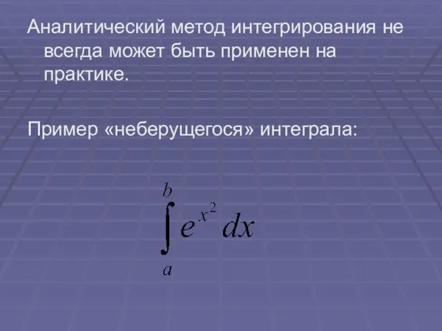 Аналитический метод интегрирования не всегда может быть применен на практике. Пример «неберущегося» интеграла: