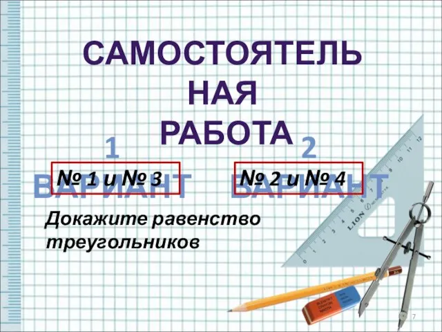 САМОСТОЯТЕЛЬНАЯ РАБОТА 1 ВАРИАНТ 2 ВАРИАНТ Докажите равенство треугольников № 2