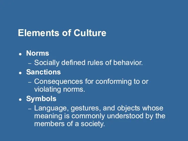 Elements of Culture Norms Socially defined rules of behavior. Sanctions Consequences