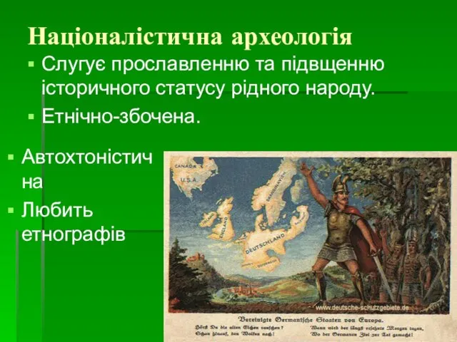 Націоналістична археологія Слугує прославленню та підвщенню історичного статусу рідного народу. Етнічно-збочена. Автохтоністична Любить етнографів