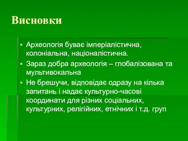 Висновки Археологія буває імперіалістична, колоніальна, націоналістична. Зараз добра археологія – глобалізована