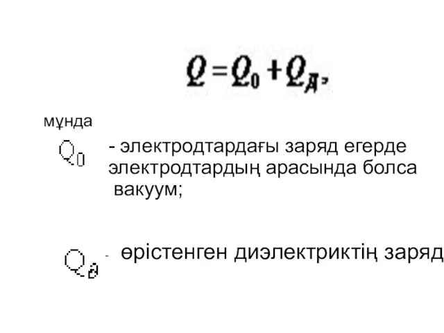 - электродтардағы заряд егерде электродтардың арасында болса вакуум; мұнда - өрістенген диэлектриктің заряд