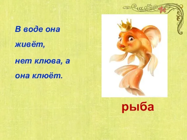 В воде она живёт, нет клюва, а она клюёт. рыба