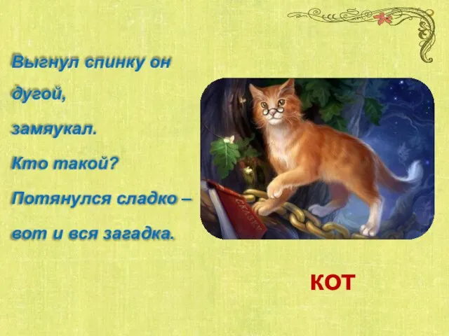 кот Выгнул спинку он дугой, замяукал. Кто такой? Потянулся сладко – вот и вся загадка.