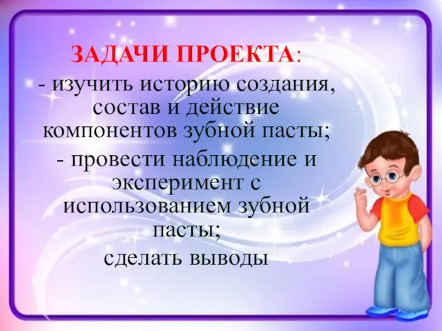 ЗАДАЧИ ПРОЕКТА: - изучить историю создания, состав и действие компонентов зубной