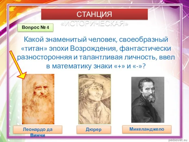 СТАНЦИЯ «ИСТОРИЧЕСКАЯ» Вопрос № 4 Какой знаменитый человек, своеобразный «титан» эпохи