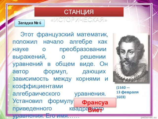 СТАНЦИЯ «ИСТОРИЧЕСКАЯ» Загадка № 6 Этот французский математик, положил начало алгебре