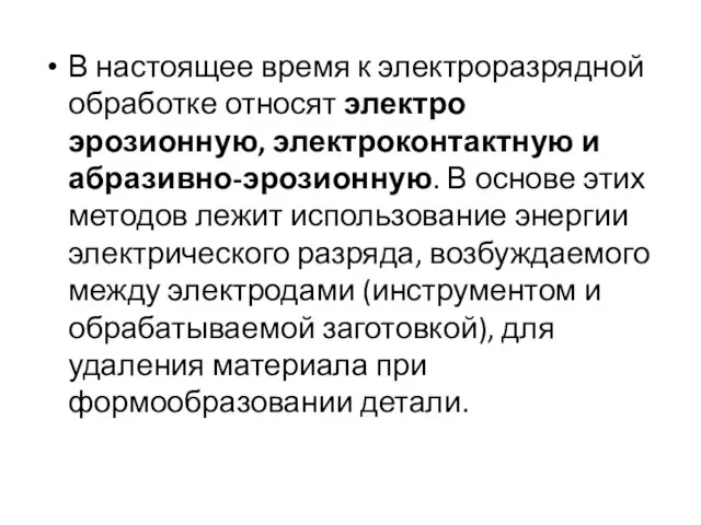 В настоящее время к электроразрядной обработке относят электро­эрозионную, электроконтактную и абразивно-эрозионную.