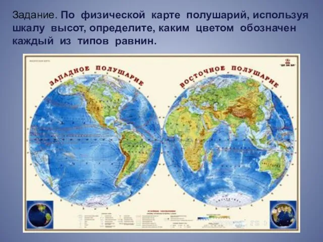 Задание. По физической карте полушарий, используя шкалу высот, определите, каким цветом обозначен каждый из типов равнин.