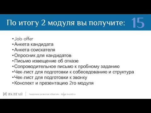 По итогу 2 модуля вы получите: Академия развития «Икигай» ikigai-world.ru 15