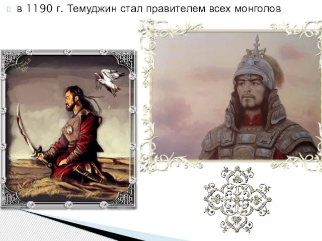 в 1190 г. Темуджин стал правителем всех монголов