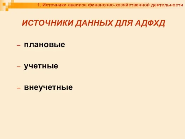 1. Источники анализа финансово-хозяйственной деятельности ИСТОЧНИКИ ДАННЫХ ДЛЯ АДФХД плановые учетные внеучетные