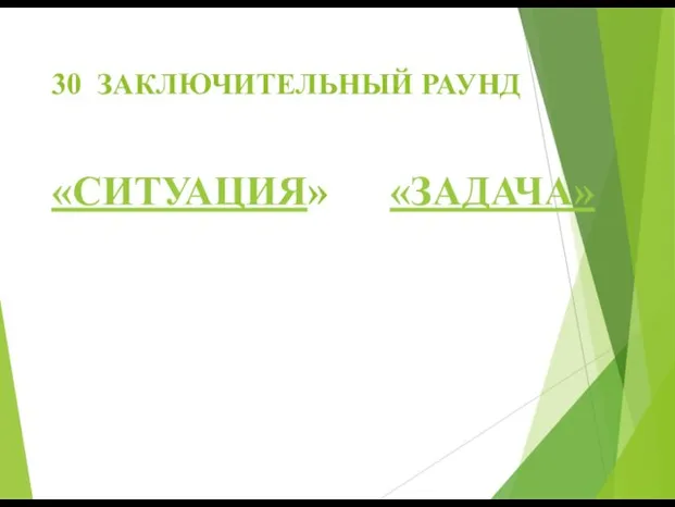 30 ЗАКЛЮЧИТЕЛЬНЫЙ РАУНД «СИТУАЦИЯ» «ЗАДАЧА»