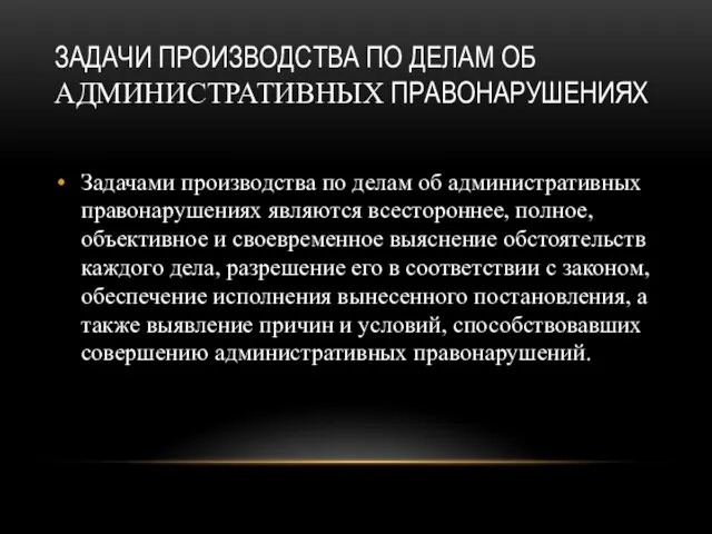 ЗАДАЧИ ПРОИЗВОДСТВА ПО ДЕЛАМ ОБ АДМИНИСТРАТИВНЫХ ПРАВОНАРУШЕНИЯХ Задачами производства по делам