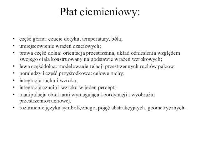 Płat ciemieniowy: część górna: czucie dotyku, temperatury, bólu; umiejscowienie wrażeń czuciowych;