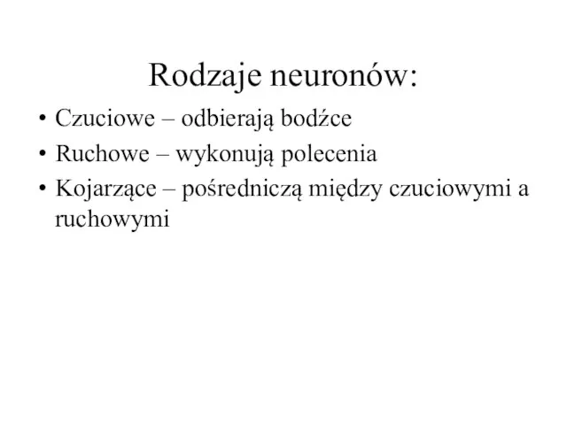 Rodzaje neuronów: Czuciowe – odbierają bodźce Ruchowe – wykonują polecenia Kojarzące