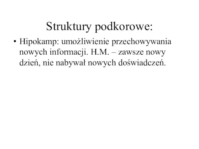 Struktury podkorowe: Hipokamp: umożliwienie przechowywania nowych informacji. H.M. – zawsze nowy dzień, nie nabywał nowych doświadczeń.