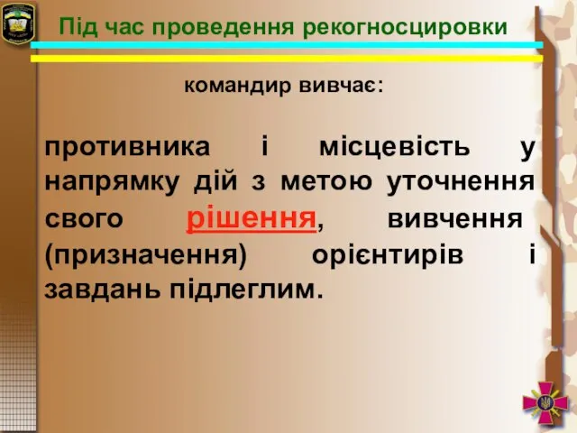 противника і місцевість у напрямку дій з метою уточнення свого рішення,