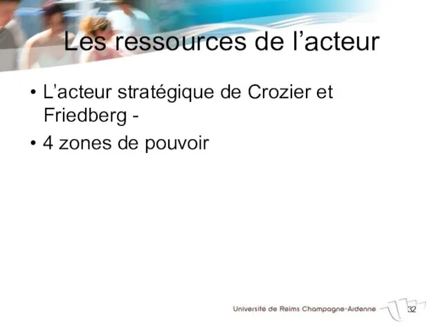 Les ressources de l’acteur L’acteur stratégique de Crozier et Friedberg - 4 zones de pouvoir