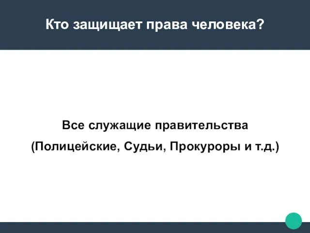 Кто защищает права человека? Все служащие правительства (Полицейские, Судьи, Прокуроры и т.д.)