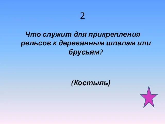 2 Что служит для прикрепления рельсов к деревянным шпалам или брусьям? (Костыль)