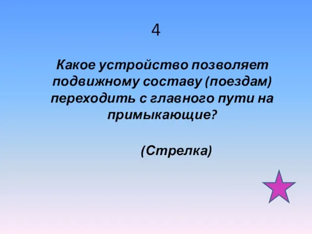 4 Какое устройство позволяет подвижному составу (поездам) переходить с главного пути на примыкающие? (Стрелка)