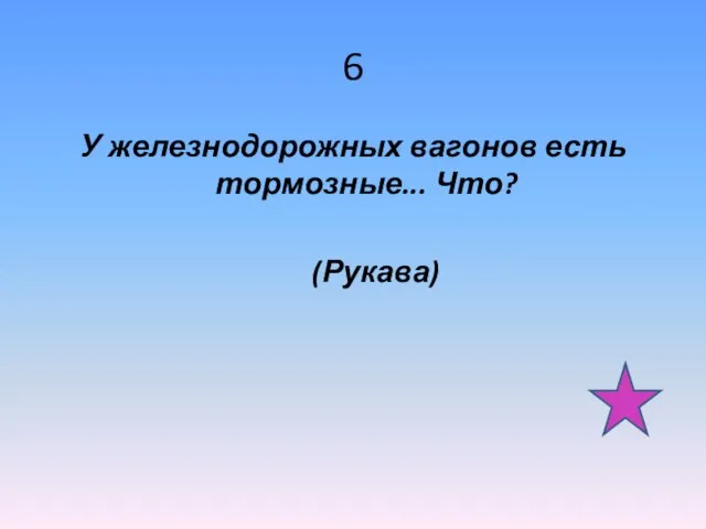 6 У железнодорожных вагонов есть тормозные... Что? (Рукава)