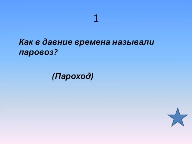 1 Как в давние времена называли паровоз? (Пароход)