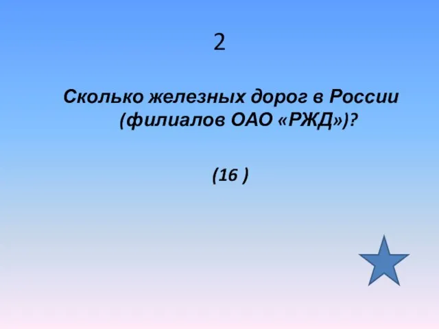 2 Сколько железных дорог в России (филиалов ОАО «РЖД»)? (16 )