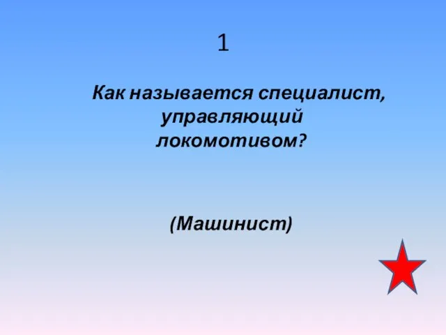 1 Как называется специалист, управляющий локомотивом? (Машинист)