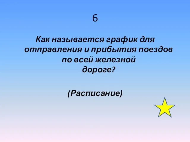 6 Как называется график для отправления и прибытия поездов по всей железной дороге? (Расписание)