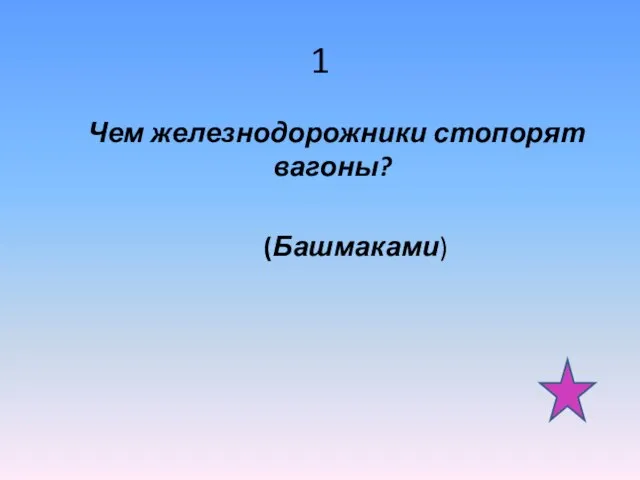 1 Чем железнодорожники стопорят вагоны? (Башмаками)