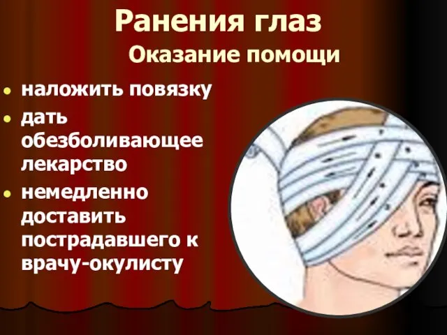 Оказание помощи наложить повязку дать обезболивающее лекарство немедленно доставить пострадавшего к врачу-окулисту Ранения глаз