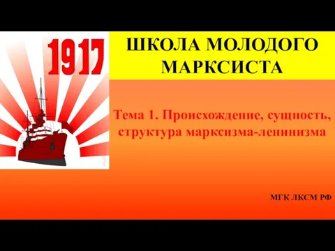 ШКОЛА МОЛОДОГО МАРКСИСТА Тема 1. Происхождение, сущность, структура марксизма-ленинизма МГК ЛКСМ РФ