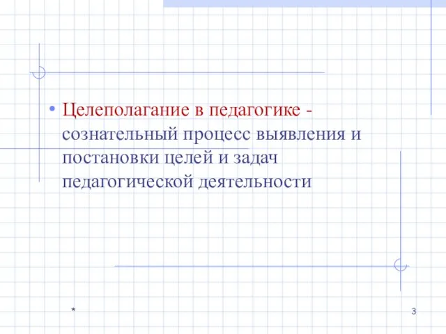 Целеполагание в педагогике - сознательный процесс выявления и постановки целей и задач педагогической деятельности *