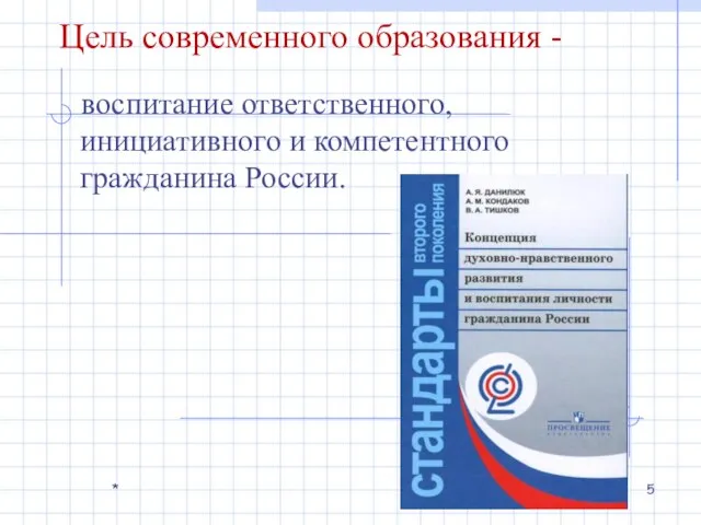 Цель современного образования - воспитание ответственного, инициативного и компетентного гражданина России. *