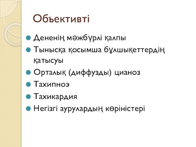 Объективті Дененің мәжбүрлі қалпы Тынысқа қосымша бұлшықеттердің қатысуы Орталық (диффузды) цианоз Тахипноэ Тахикардия Негізгі аурулардың көріністері