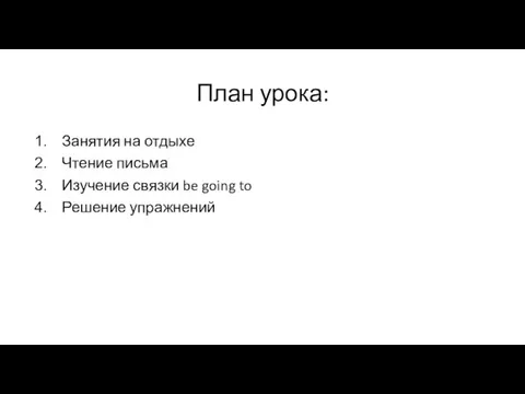 План урока: Занятия на отдыхе Чтение письма Изучение связки be going to Решение упражнений