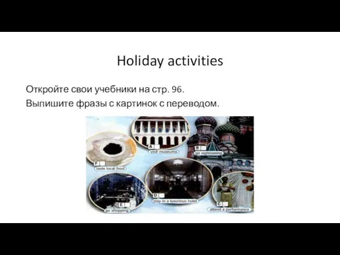 Holiday activities Откройте свои учебники на стр. 96. Выпишите фразы с картинок с переводом.