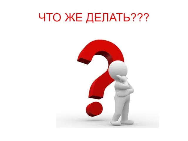 ЧТО ЖЕ ДЕЛАТЬ???