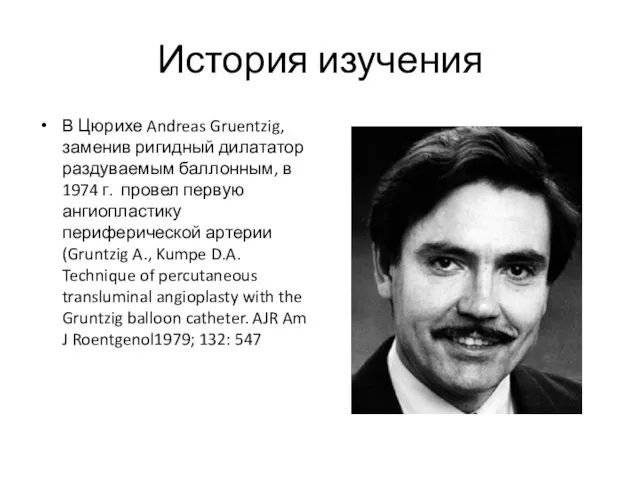 История изучения В Цюрихе Andreas Gruentzig, заменив ригидный дилататор раздуваемым баллонным,