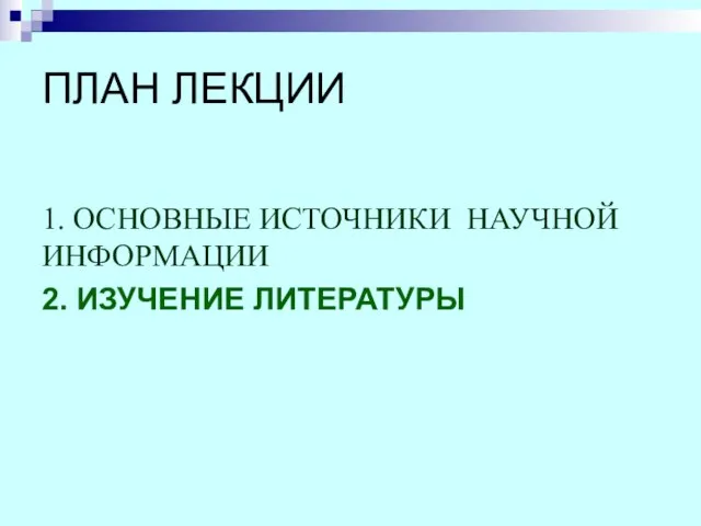 ПЛАН ЛЕКЦИИ 1. ОСНОВНЫЕ ИСТОЧНИКИ НАУЧНОЙ ИНФОРМАЦИИ 2. ИЗУЧЕНИЕ ЛИТЕРАТУРЫ