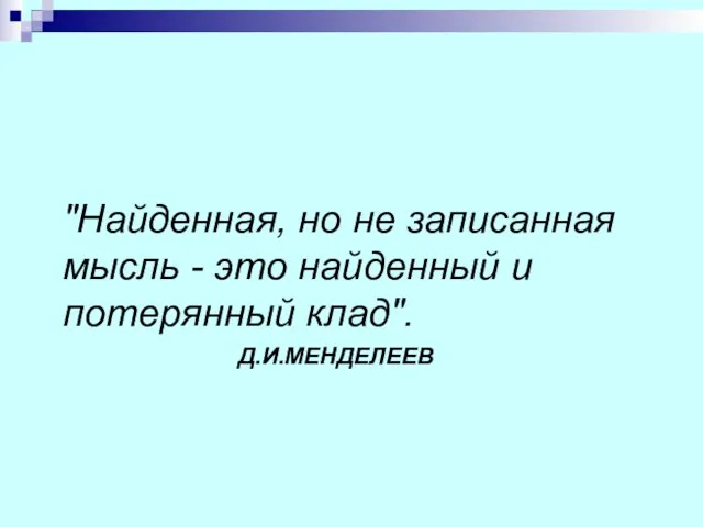 Д.И.МЕНДЕЛЕЕВ "Найденная, но не записанная мысль - это найденный и потерянный клад".